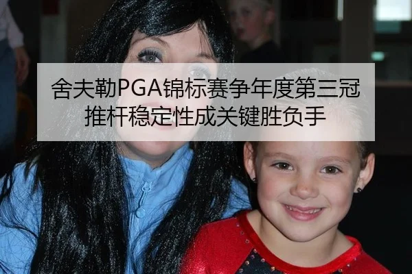 舍夫勒PGA锦标赛争年度第三冠 推杆稳定性成关键胜负手