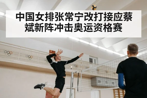 中国女排张常宁改打接应蔡斌新阵冲击奥运资格赛