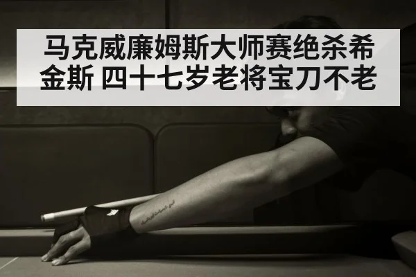 马克威廉姆斯大师赛绝杀希金斯 四十七岁老将宝刀不老