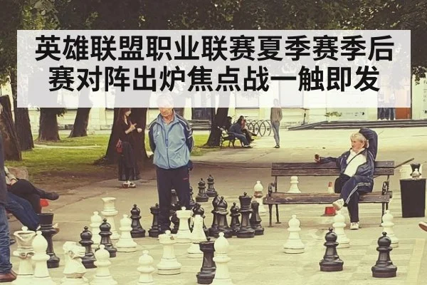 英雄联盟职业联赛夏季赛季后赛对阵出炉焦点战一触即发