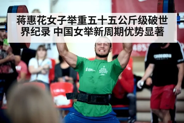 蒋惠花女子举重五十五公斤级破世界纪录 中国女举新周期优势显著